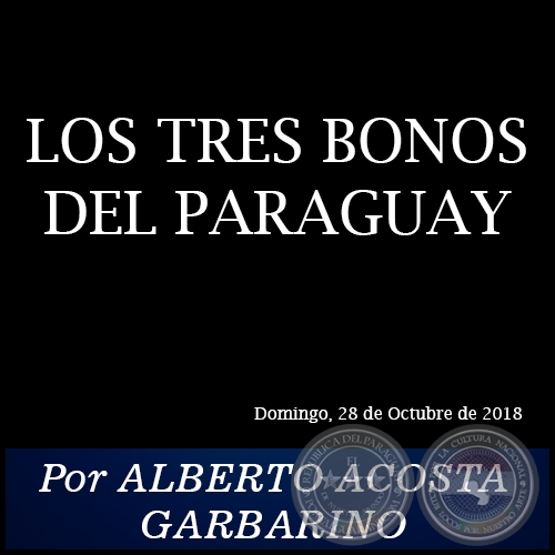 LOS TRES BONOS DEL PARAGUAY - Por ALBERTO ACOSTA GARBARINO - Domingo, 28 de Octubre de 2018